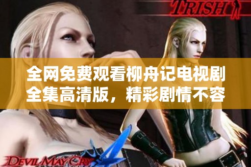 全网免费观看柳舟记电视剧全集高清版，精彩剧情不容错过