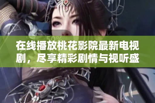 在线播放桃花影院最新电视剧，尽享精彩剧情与视听盛宴