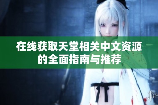 在线获取天堂相关中文资源的全面指南与推荐