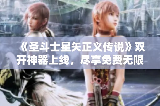 《圣斗士星矢正义传说》双开神器上线，尽享免费无限福利荣耀！