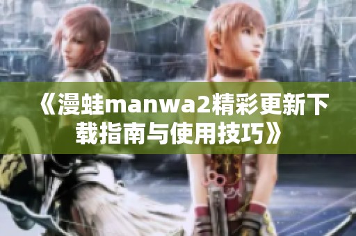 《漫蛙manwa2精彩更新下载指南与使用技巧》