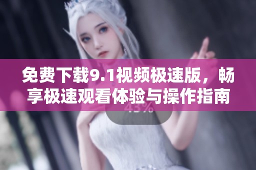 免费下载9.1视频极速版，畅享极速观看体验与操作指南