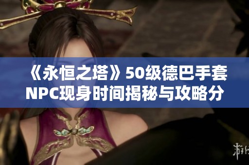 《永恒之塔》50级德巴手套NPC现身时间揭秘与攻略分享