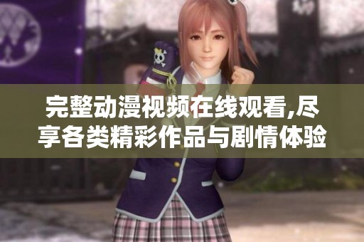 完整动漫视频在线观看,尽享各类精彩作品与剧情体验