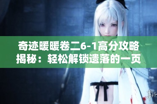 奇迹暖暖卷二6-1高分攻略揭秘：轻松解锁遗落的一页搭配技巧