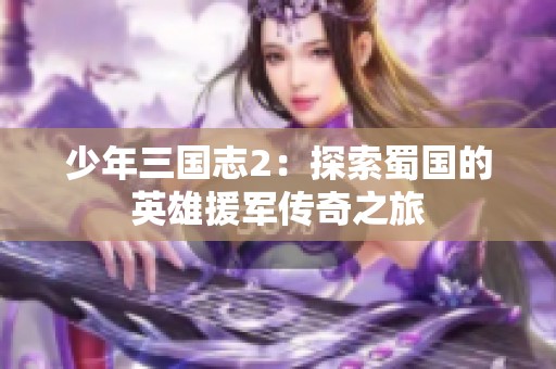 少年三国志2：探索蜀国的英雄援军传奇之旅