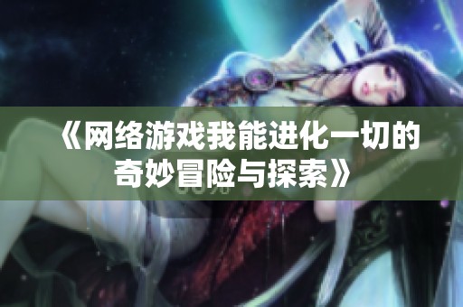 《网络游戏我能进化一切的奇妙冒险与探索》
