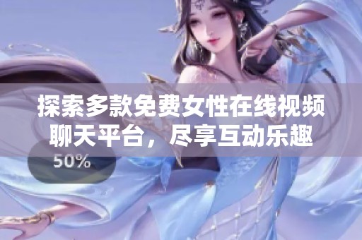 探索多款免费女性在线视频聊天平台，尽享互动乐趣