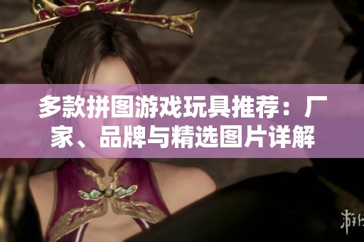 多款拼图游戏玩具推荐：厂家、品牌与精选图片详解