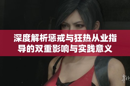 深度解析惩戒与狂热从业指导的双重影响与实践意义