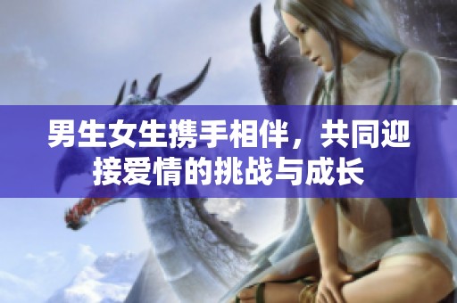 男生女生携手相伴，共同迎接爱情的挑战与成长