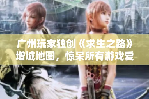 广州玩家独创《求生之路》增城地图，惊呆所有游戏爱好者！