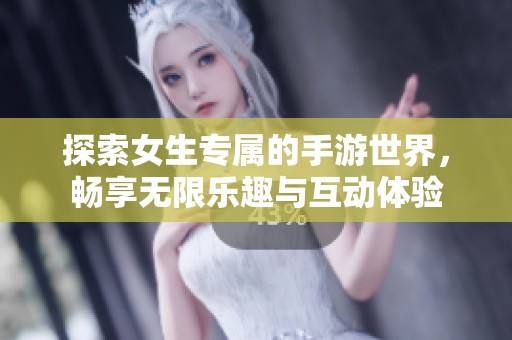 探索女生专属的手游世界，畅享无限乐趣与互动体验