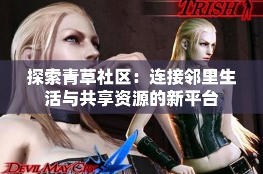 探索青草社区：连接邻里生活与共享资源的新平台