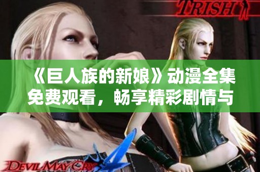 《巨人族的新娘》动漫全集免费观看，畅享精彩剧情与角色互动