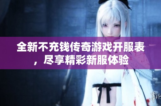全新不充钱传奇游戏开服表，尽享精彩新服体验