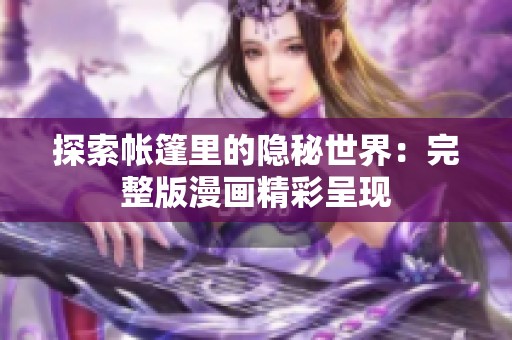 探索帐篷里的隐秘世界：完整版漫画精彩呈现