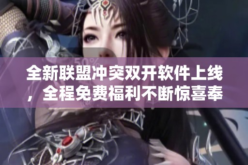 全新联盟冲突双开软件上线，全程免费福利不断惊喜奉送