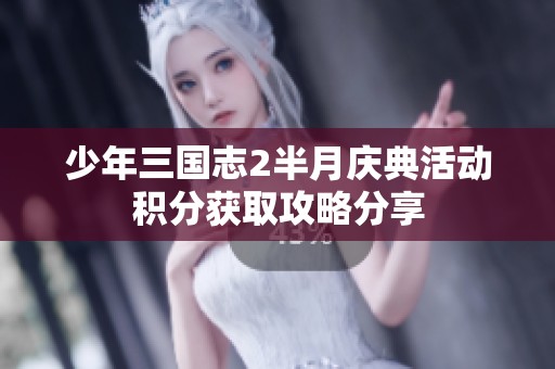 少年三国志2半月庆典活动积分获取攻略分享