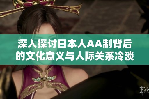 深入探讨日本人AA制背后的文化意义与人际关系冷淡现象