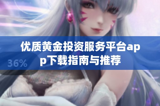 优质黄金投资服务平台app下载指南与推荐