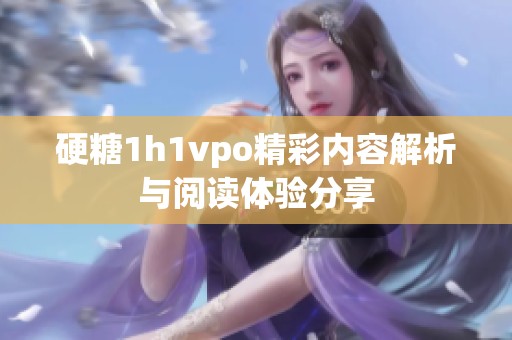 硬糖1h1vpo精彩内容解析与阅读体验分享