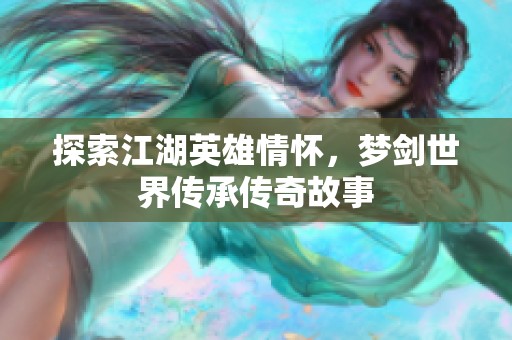 探索江湖英雄情怀，梦剑世界传承传奇故事