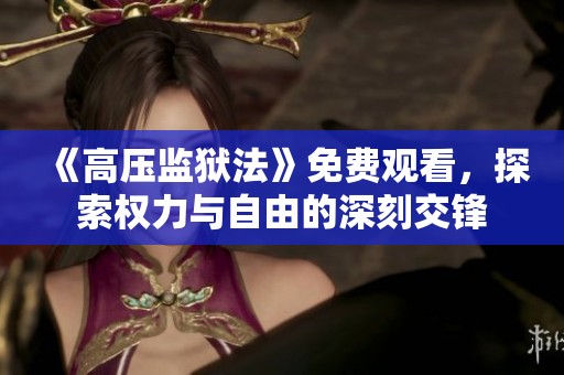 《高压监狱法》免费观看，探索权力与自由的深刻交锋
