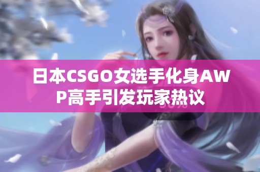 日本CSGO女选手化身AWP高手引发玩家热议