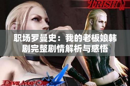 职场罗曼史：我的老板娘韩剧完整剧情解析与感悟