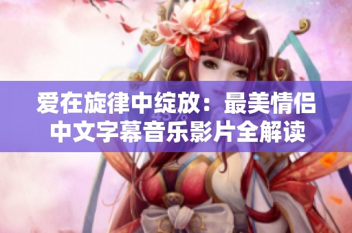 爱在旋律中绽放：最美情侣中文字幕音乐影片全解读
