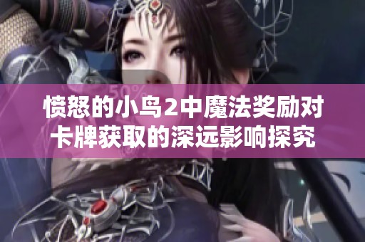 愤怒的小鸟2中魔法奖励对卡牌获取的深远影响探究