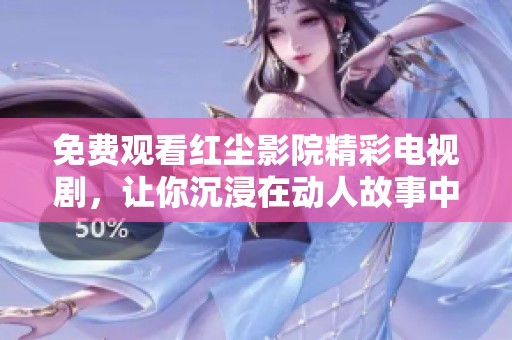 免费观看红尘影院精彩电视剧，让你沉浸在动人故事中