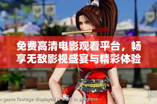 免费高清电影观看平台，畅享无敌影视盛宴与精彩体验