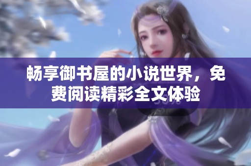 畅享御书屋的小说世界，免费阅读精彩全文体验