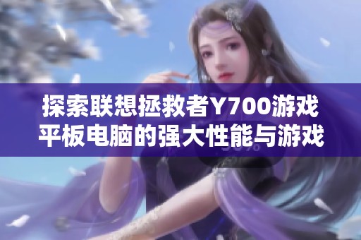 探索联想拯救者Y700游戏平板电脑的强大性能与游戏体验