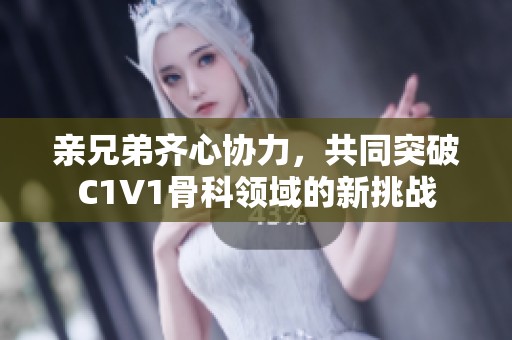亲兄弟齐心协力，共同突破C1V1骨科领域的新挑战