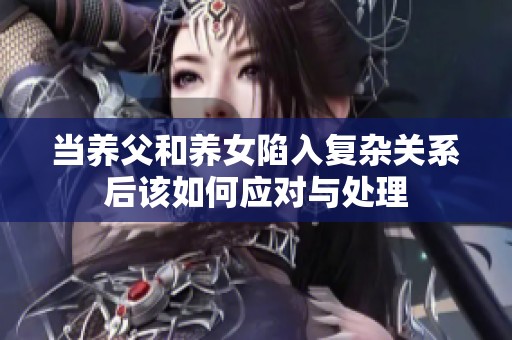 当养父和养女陷入复杂关系后该如何应对与处理