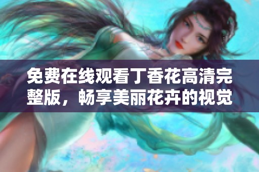 免费在线观看丁香花高清完整版，畅享美丽花卉的视觉盛宴