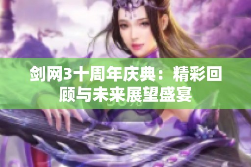 剑网3十周年庆典：精彩回顾与未来展望盛宴