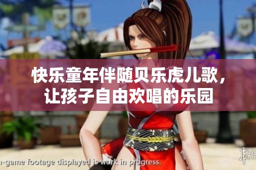 快乐童年伴随贝乐虎儿歌，让孩子自由欢唱的乐园
