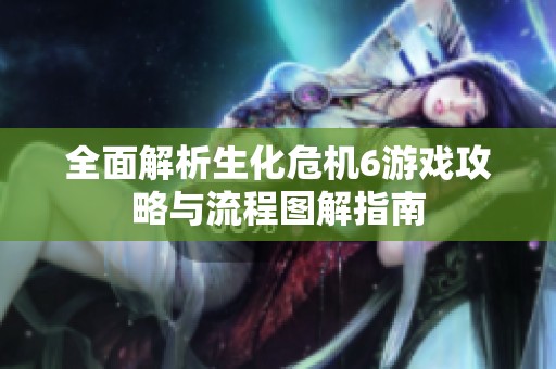 全面解析生化危机6游戏攻略与流程图解指南