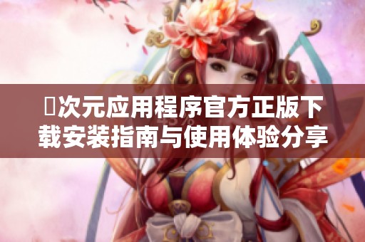 囧次元应用程序官方正版下载安装指南与使用体验分享