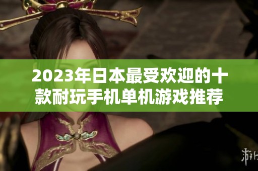 2023年日本最受欢迎的十款耐玩手机单机游戏推荐