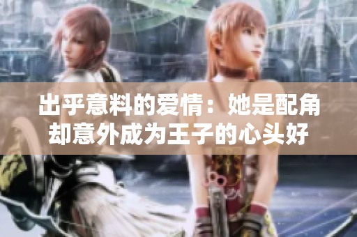 出乎意料的爱情：她是配角却意外成为王子的心头好