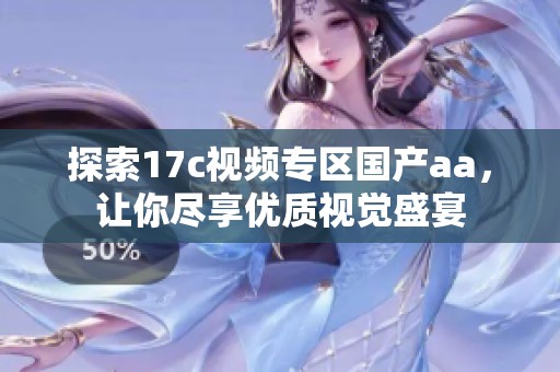 探索17c视频专区国产aa，让你尽享优质视觉盛宴