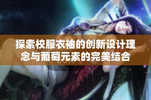 探索校服衣袖的创新设计理念与葡萄元素的完美结合
