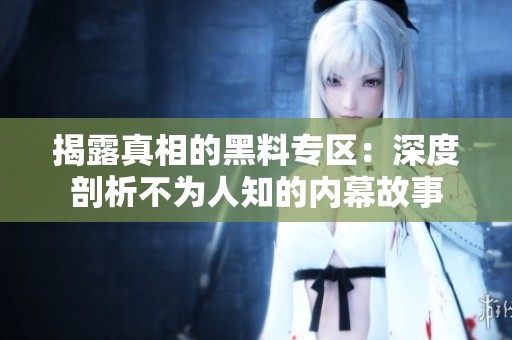 揭露真相的黑料专区：深度剖析不为人知的内幕故事