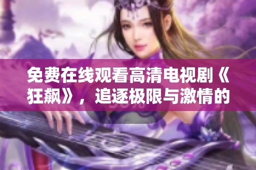 免费在线观看高清电视剧《狂飙》，追逐极限与激情的精彩故事