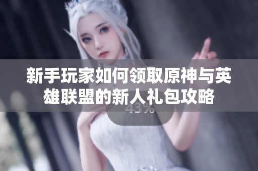 新手玩家如何领取原神与英雄联盟的新人礼包攻略